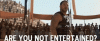 Are you not entertained.gif